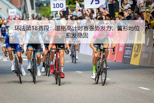 环法第18赛段：温格高计时赛强势发力，黄衫地位愈发稳固