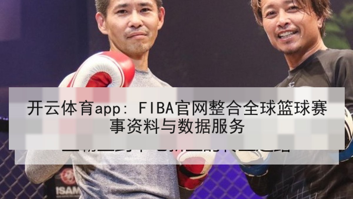 开云体育app: FIBA官网整合全球篮球赛事资料与数据服务 开云体育app: FIBA官网整合全球篮球赛事资料与数据服务