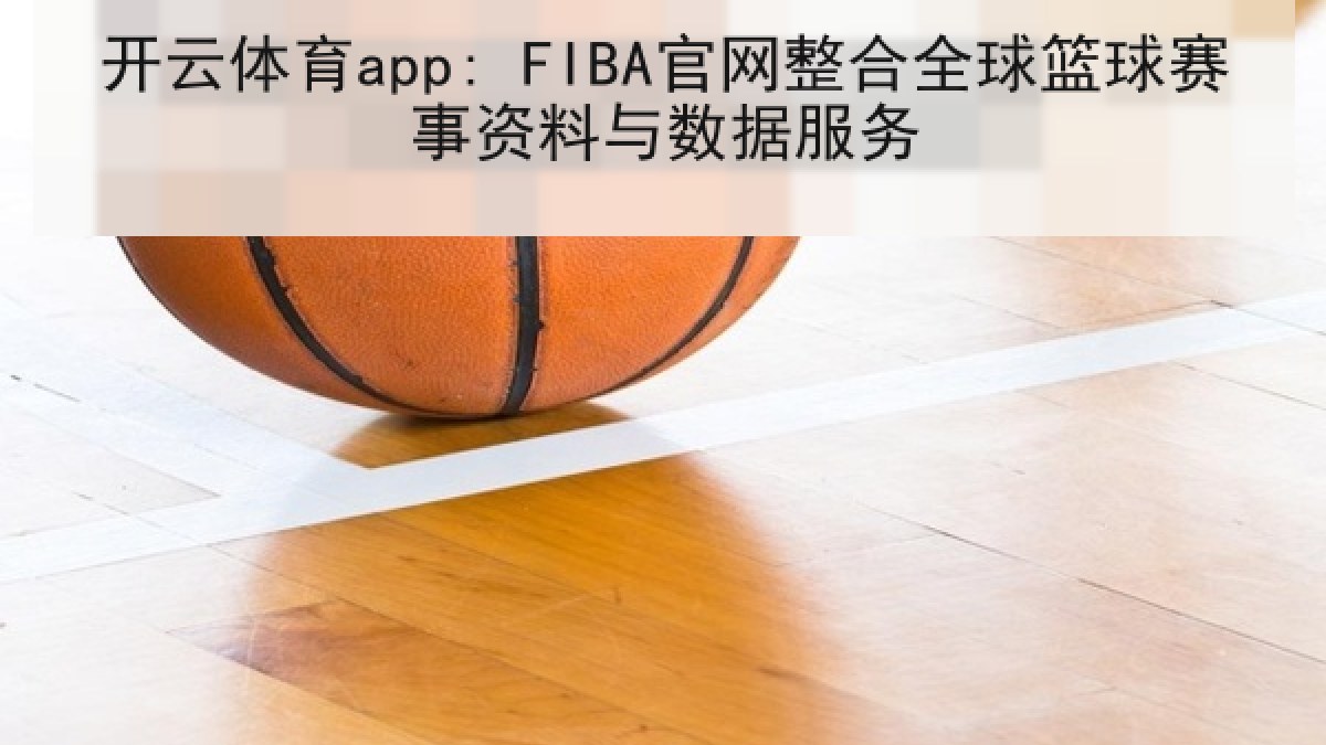 开云体育app: FIBA官网整合全球篮球赛事资料与数据服务