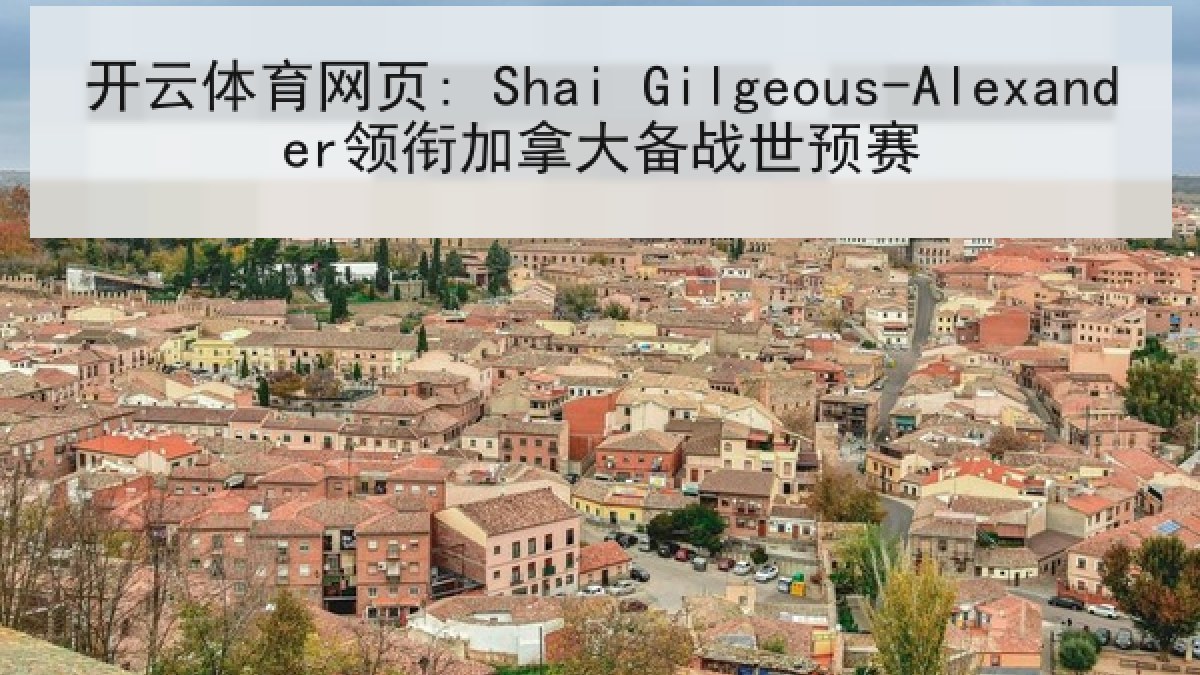 开云体育网页: Shai Gilgeous-Alexander领衔加拿大备战世预赛