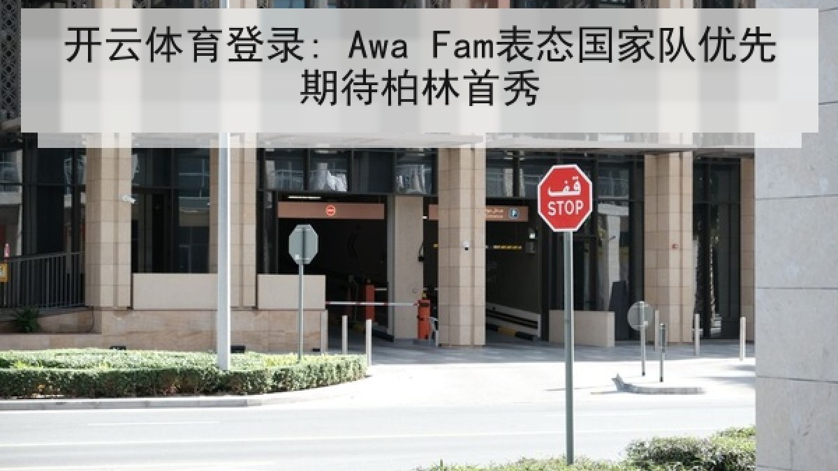 开云体育登录: Awa Fam表态国家队优先期待柏林首秀 开云体育登录: Awa Fam表态国家队优先期待柏林首秀